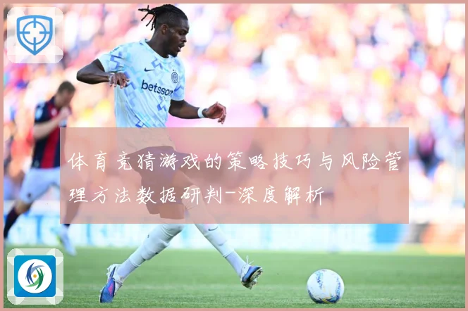 体育竞猜游戏的策略技巧与风险管理方法数据研判-深度解析