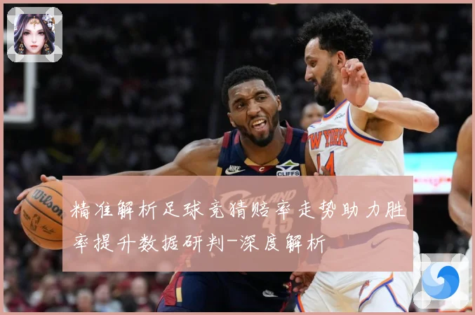 精准解析足球竞猜赔率走势助力胜率提升数据研判-深度解析