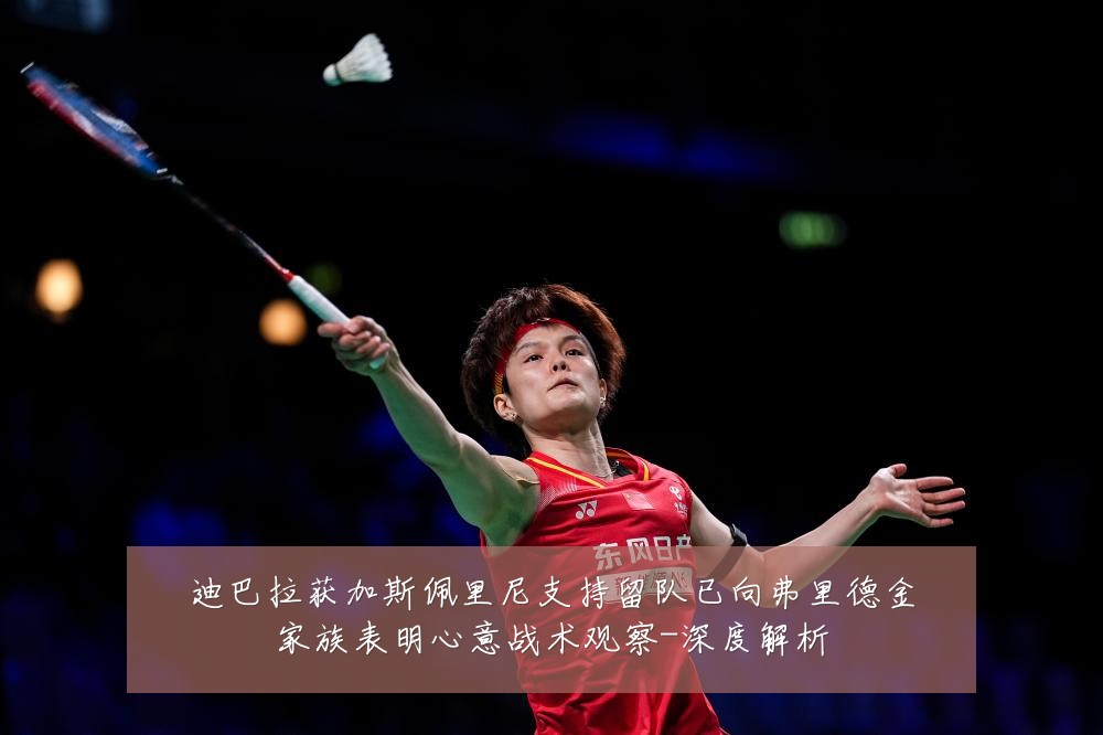 迪巴拉获加斯佩里尼支持留队已向弗里德金家族表明心意战术观察-深度解析