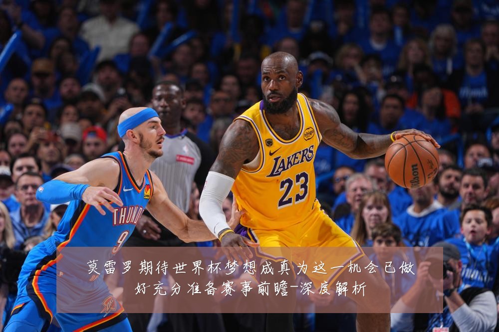 莫雷罗期待世界杯梦想成真为这一机会已做好充分准备赛事前瞻-深度解析