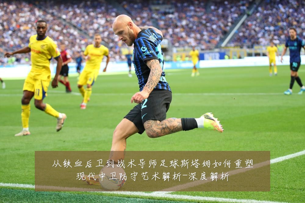 从铁血后卫到战术导师足球斯塔姆如何重塑现代中卫防守艺术解析-深度解析