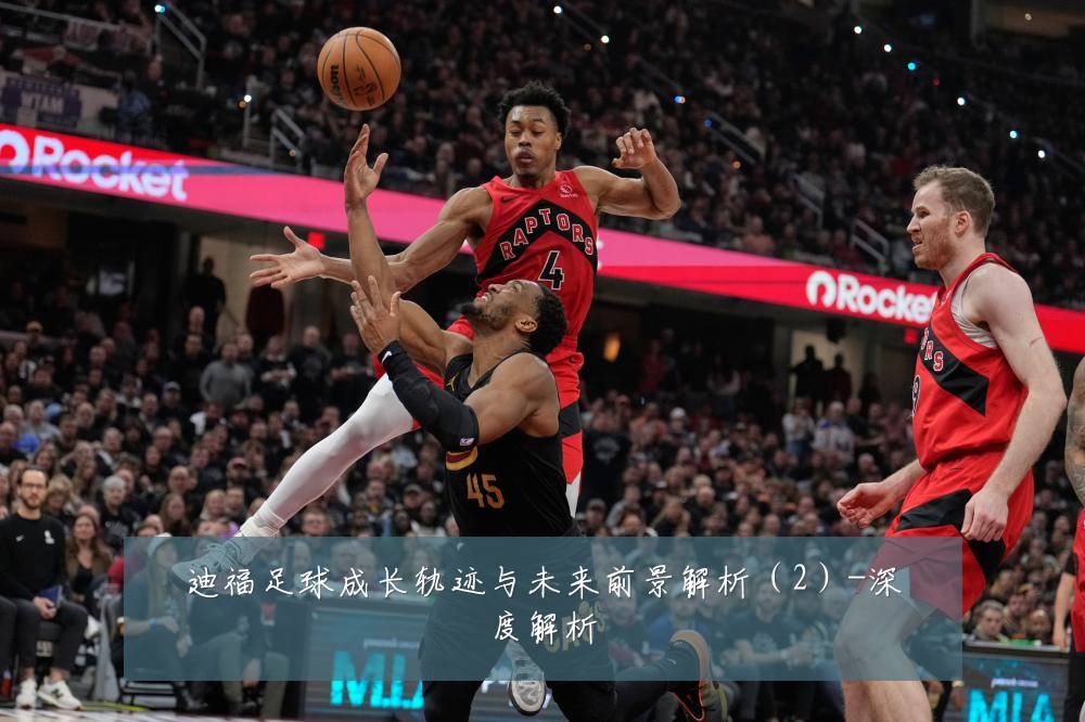迪福足球成长轨迹与未来前景解析（2）-深度解析