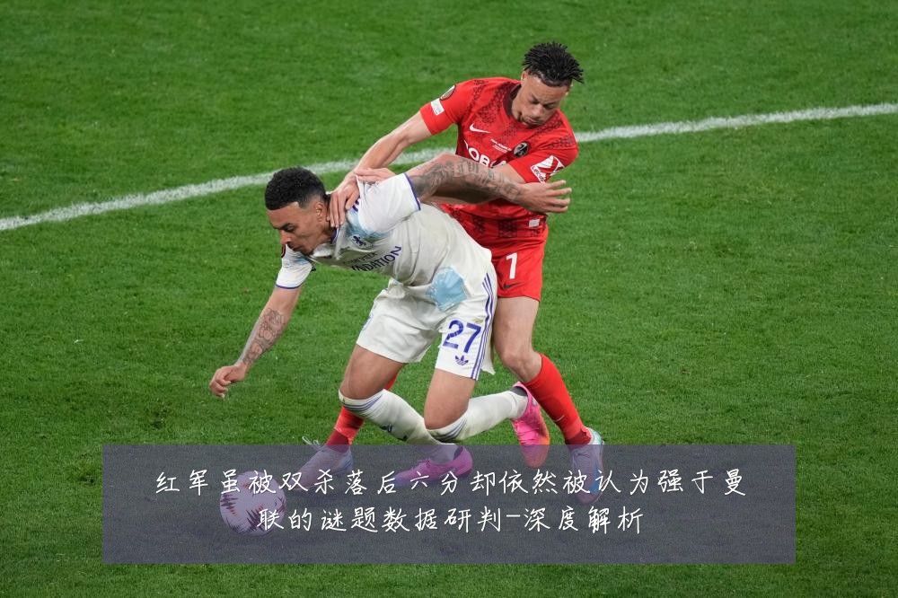 红军虽被双杀落后六分却依然被认为强于曼联的谜题数据研判-深度解析